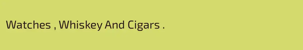 Watches , Whiskey And Cigars . 